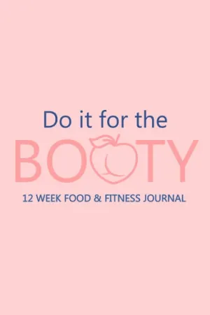 Do it for the Booty 12 Week Food & Fitness Journal